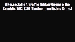 Read Books A Respectable Army: The Military Origins of the Republic 1763-1789 (The American