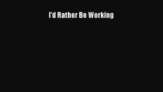 Read I'd Rather Be Working Ebook Free