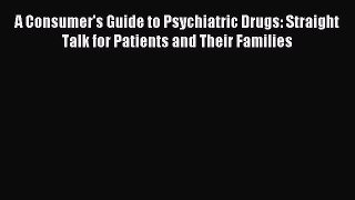 Read A Consumer's Guide to Psychiatric Drugs: Straight Talk for Patients and Their Families