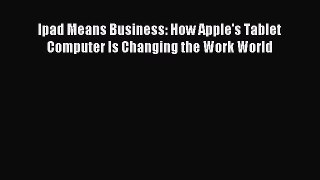 Read Ipad Means Business: How Apple's Tablet Computer Is Changing the Work World E-Book Free