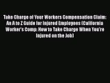 Read Book Take Charge of Your Workers Compensation Claim: An A to Z Guide for Injured Employees