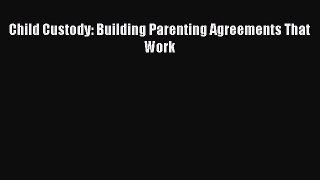 Read Book Child Custody: Building Parenting Agreements That Work E-Book Free