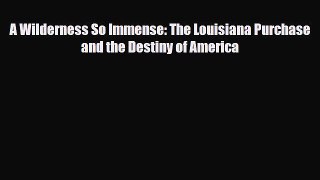Read Books A Wilderness So Immense: The Louisiana Purchase and the Destiny of America Ebook