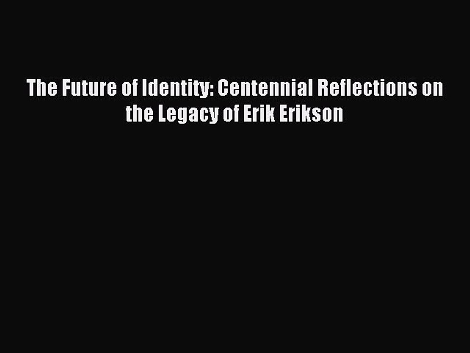 Download The Future of Identity: Centennial Reflections on the Legacy of Erik Erikson Ebook