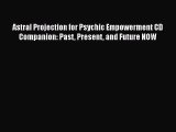 Download Astral Projection for Psychic Empowerment CD Companion: Past Present and Future NOW