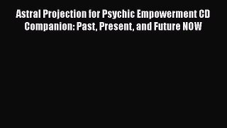 Download Astral Projection for Psychic Empowerment CD Companion: Past Present and Future NOW