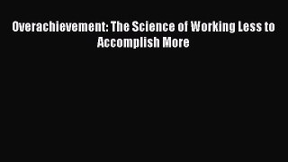 Read Overachievement: The Science of Working Less to Accomplish More Ebook Free