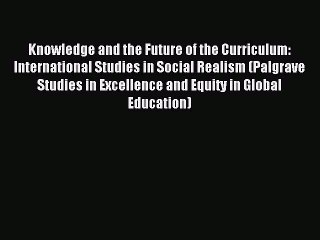 Read Knowledge and the Future of the Curriculum: International Studies in Social Realism (Palgrave