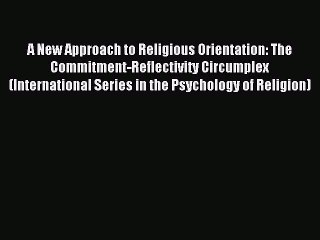 Read A New Approach to Religious Orientation: The Commitment-Reflectivity Circumplex (International