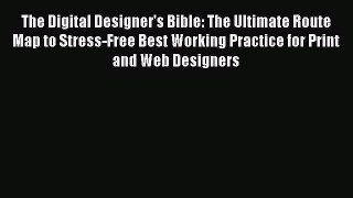 Download The Digital Designer's Bible: The Ultimate Route Map to Stress-Free Best Working Practice