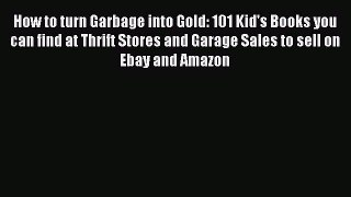Read How to turn Garbage into Gold: 101 Kid's Books you can find at Thrift Stores and Garage