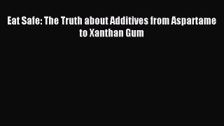 Read Eat Safe: The Truth about Additives from Aspartame to Xanthan Gum Ebook Free