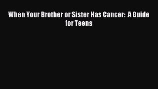 Read When Your Brother or Sister Has Cancer:  A Guide for Teens PDF Free