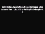 Read Sell it Online: How to Make Money Selling on eBay Amazon Fiverr & Etsy (EBay Selling Made