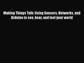 Read Making Things Talk: Using Sensors Networks and Arduino to see hear and feel your world