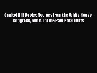 [PDF] Capitol Hill Cooks: Recipes from the White House Congress and All of the Past Presidents