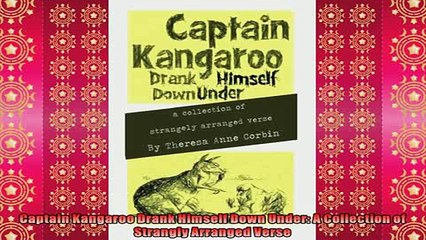 FREE DOWNLOAD  Captain Kangaroo Drank Himself Down Under A Collection of Strangly Arranged Verse  BOOK ONLINE