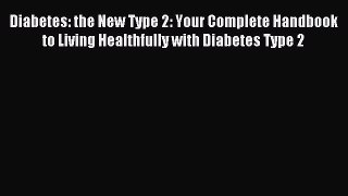 Read Diabetes: the New Type 2: Your Complete Handbook to Living Healthfully with Diabetes Type