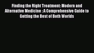Download Finding the Right Treatment: Modern and Alternative Medicine : A Comprehensive Guide