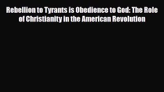 Download Books Rebellion to Tyrants is Obedience to God: The Role of Christianity in the American