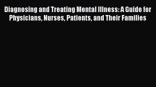 Read Diagnosing and Treating Mental Illness: A Guide for Physicians Nurses Patients and Their