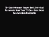 Read Book The Condo Owner's Answer Book: Practical Answers to More Than 125 Questions About