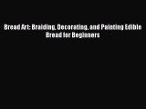 Read Book Bread Art: Braiding Decorating and Painting Edible Bread for Beginners E-Book Free