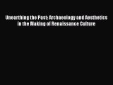 Read Unearthing the Past: Archaeology and Aesthetics in the Making of Renaissance Culture Ebook