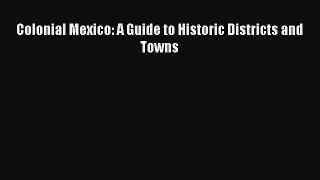 Read Colonial Mexico: A Guide to Historic Districts and Towns Ebook Free