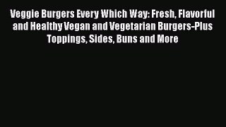 Read Book Veggie Burgers Every Which Way: Fresh Flavorful and Healthy Vegan and Vegetarian