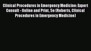 Read Clinical Procedures in Emergency Medicine: Expert Consult - Online and Print 5e (Roberts