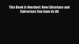 Read This Book Is Overdue!: How Librarians and Cybrarians Can Save Us All Ebook Free