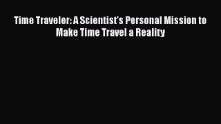 Read Time Traveler: A Scientist's Personal Mission to Make Time Travel a Reality Ebook Free