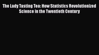 Read The Lady Tasting Tea: How Statistics Revolutionized Science in the Twentieth Century Ebook