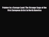 Read Books Painter in a Savage Land: The Strange Saga of the First European Artist in North