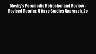 Read Mosby's Paramedic Refresher and Review - Revised Reprint: A Case Studies Approach 2e Ebook