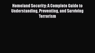 Read Homeland Security: A Complete Guide to Understanding Preventing and Surviving Terrorism