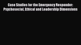 Read Case Studies for the Emergency Responder: Psychosocial Ethical and Leadership Dimensions