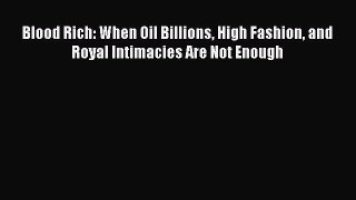 Download Blood Rich: When Oil Billions High Fashion and Royal Intimacies Are Not Enough PDF