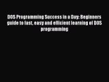 Download DOS Programming Success in a Day: Beginners guide to fast easy and efficient learning