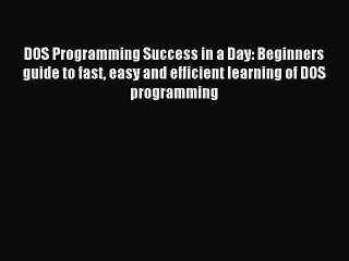 Download DOS Programming Success in a Day: Beginners guide to fast easy and efficient learning