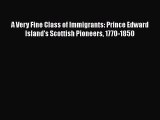 Read Books A Very Fine Class of Immigrants: Prince Edward Island's Scottish Pioneers 1770-1850