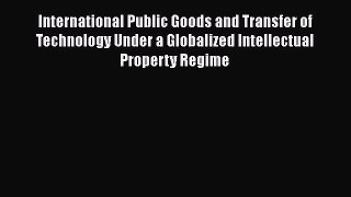 Read Book International Public Goods and Transfer of Technology Under a Globalized Intellectual