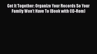 Read Book Get It Together: Organize Your Records So Your Family Won't Have To (book with CD-Rom)
