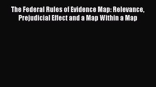 Read Book The Federal Rules of Evidence Map: Relevance Prejudicial Effect and a Map Within