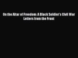 Read Books On the Altar of Freedom: A Black Soldier's Civil War Letters from the Front E-Book