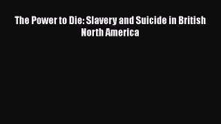 Read Books The Power to Die: Slavery and Suicide in British North America Ebook PDF