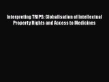 Read Book Interpreting TRIPS: Globalisation of Intellectual Property Rights and Access to Medicines