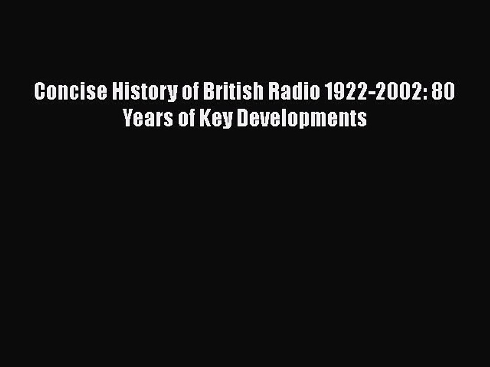Read Concise History of British Radio 1922-2002: 80 Years of Key Developments PDF Online