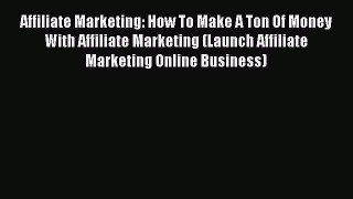 Read Affiliate Marketing: How To Make A Ton Of Money With Affiliate Marketing (Launch Affiliate